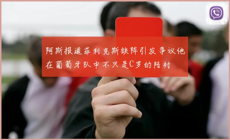 阿斯报道菲利克斯缺阵引发争议他在葡萄牙队中不只是C罗的陪衬
