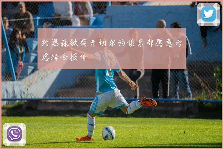 约恩森欲离开切尔西俱乐部愿意考虑转会报价