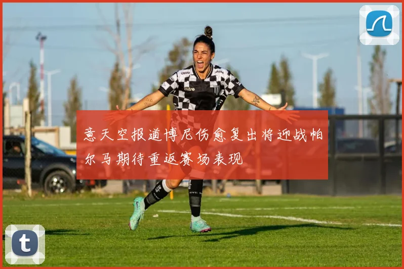 意天空报道博尼伤愈复出将迎战帕尔马期待重返赛场表现