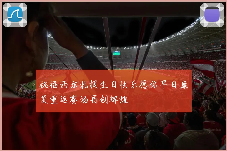 祝福西尔扎提生日快乐愿你早日康复重返赛场再创辉煌
