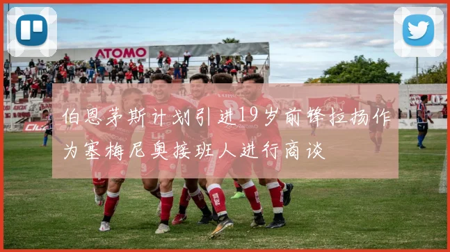 伯恩茅斯计划引进19岁前锋拉扬作为塞梅尼奥接班人进行商谈