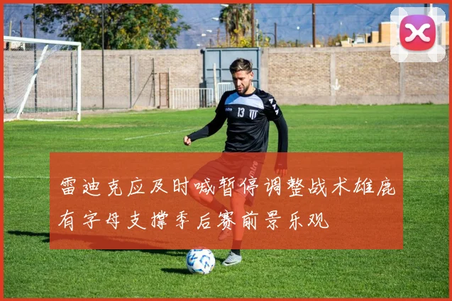 雷迪克应及时喊暂停调整战术雄鹿有字母支撑季后赛前景乐观