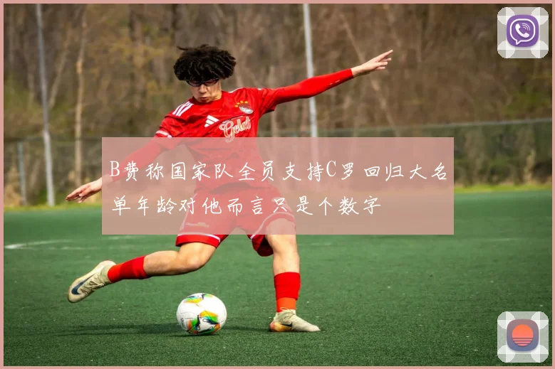 B费称国家队全员支持C罗回归大名单年龄对他而言只是个数字