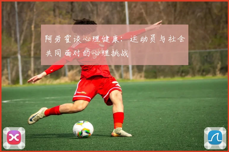 阿劳霍谈心理健康：运动员与社会共同面对的心理挑战