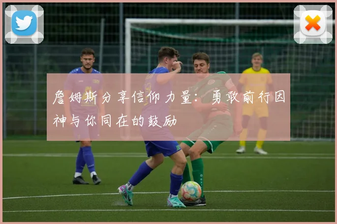 詹姆斯分享信仰力量：勇敢前行因神与你同在的鼓励