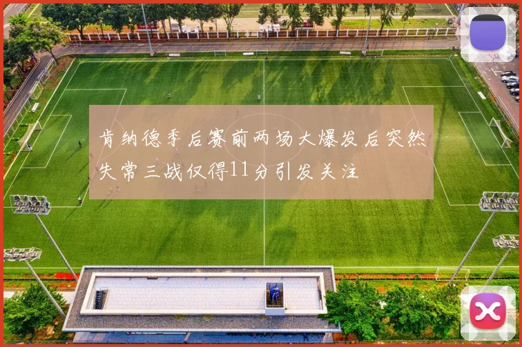 肯纳德季后赛前两场大爆发后突然失常三战仅得11分引发关注