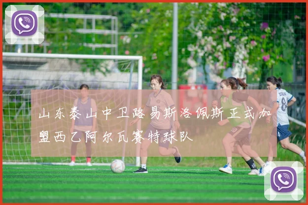 山东泰山中卫路易斯洛佩斯正式加盟西乙阿尔瓦赛特球队
