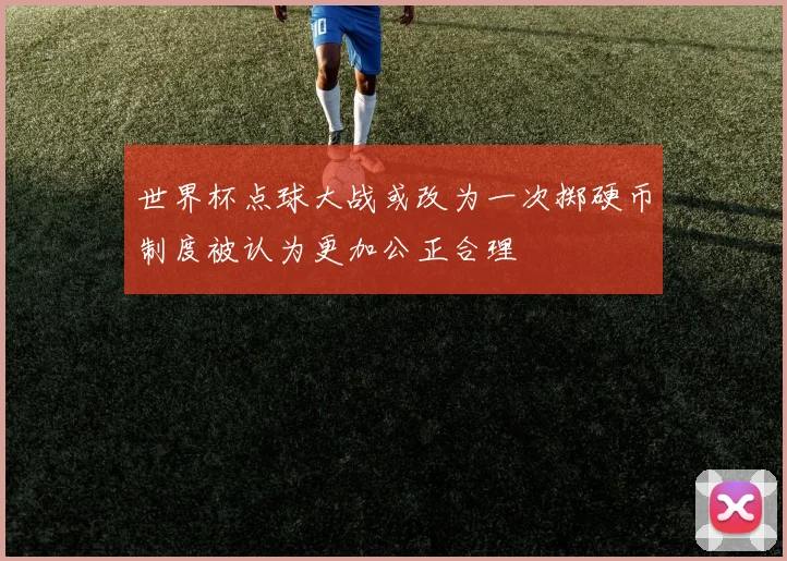 世界杯点球大战或改为一次掷硬币制度被认为更加公正合理