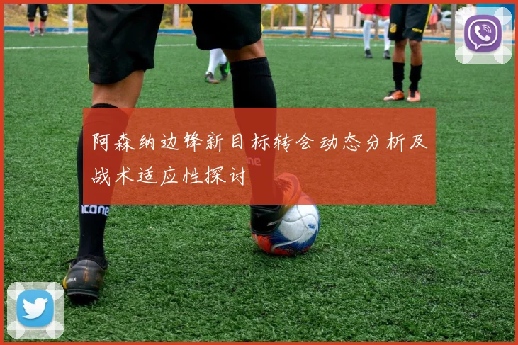 阿森纳边锋新目标转会动态分析及战术适应性探讨