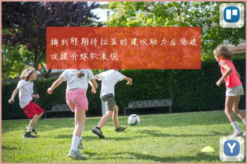 梅利耶期待拉亚的建议助力后场进攻提升球队表现
