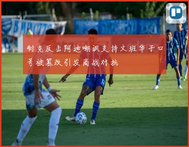 耐克反击阿迪嘲讽支持文班华子口号被篡改引发商战对抗