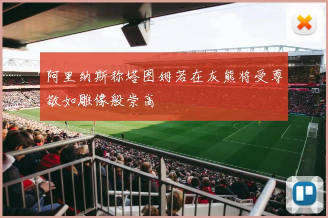 阿里纳斯称塔图姆若在灰熊将受尊敬如雕像般崇高