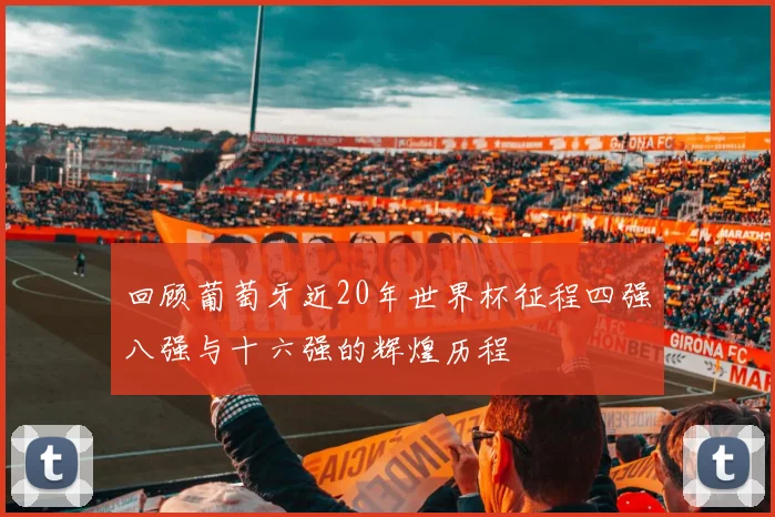 回顾葡萄牙近20年世界杯征程四强八强与十六强的辉煌历程