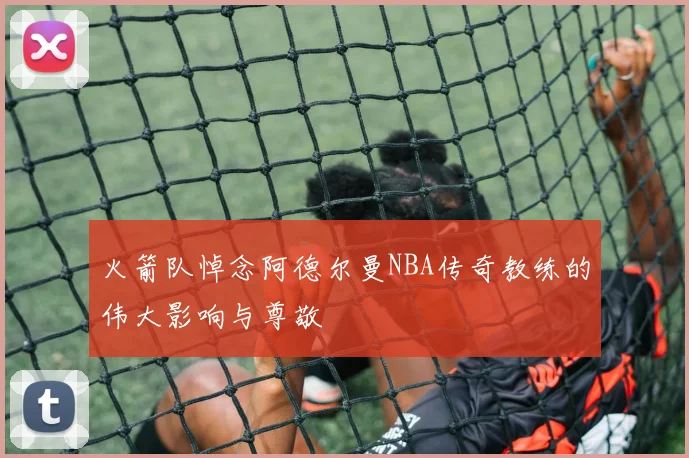 火箭队悼念阿德尔曼NBA传奇教练的伟大影响与尊敬